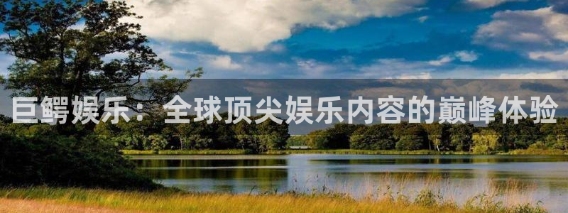 杏鑫娱乐：巨鳄娱乐：全球顶尖娱乐内容的巅峰体验