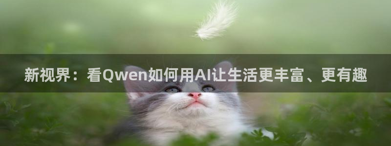 杏鑫娱乐：新视界：看Qwen如何用AI让生活更丰富、更有趣
