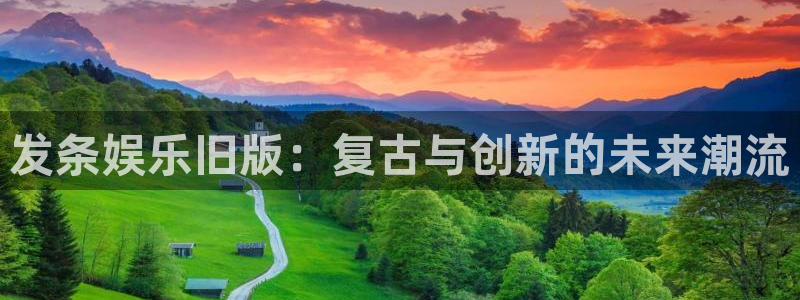 杏鑫娱乐：发条娱乐旧版：复古与创新的未来潮流