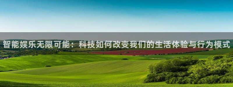 杏鑫娱乐：智能娱乐无限可能：科技如何改变我们的生活体验与行为模式